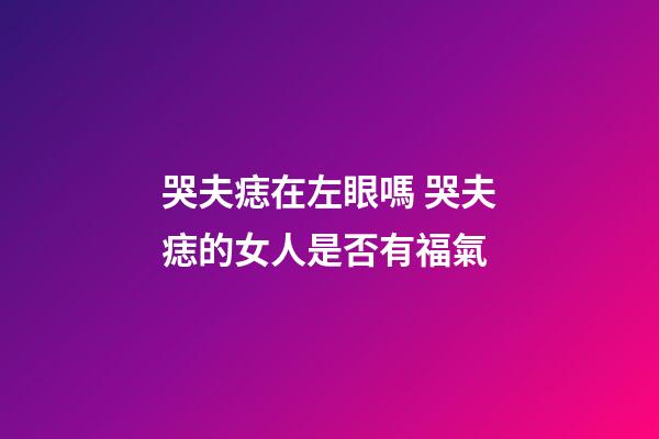 哭夫痣在左眼嗎 哭夫痣的女人是否有福氣